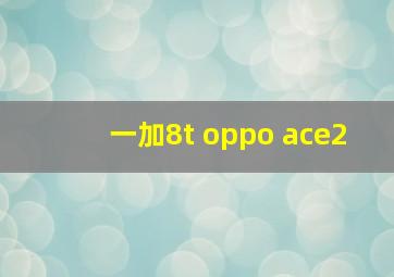 一加8t oppo ace2